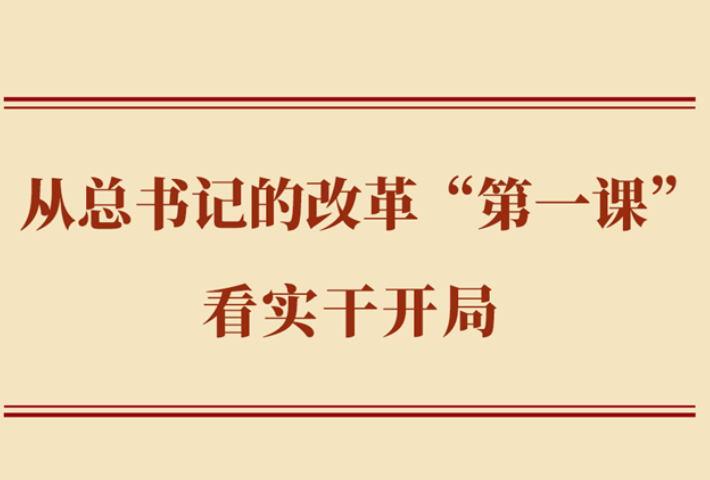 从总书记的改革“第一课”看实干开局