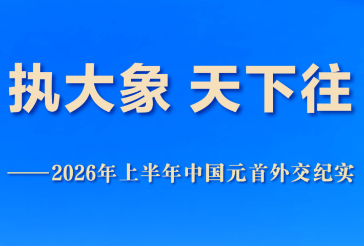 执大象 天下往——2026年上半年中国元首外交纪实