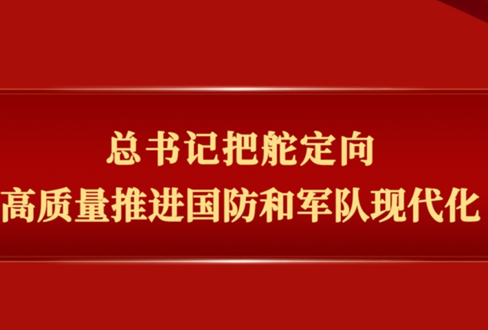 总书记把舵定向高质量推进国防和军队现代化