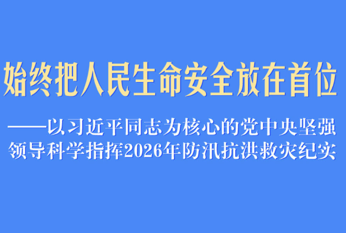 以习近平同志为核心的党中央坚强领导科学指挥2026年防汛抗洪救灾纪实